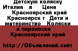 Детскую коляску Италия 3 в 1 › Цена ­ 12 500 - Красноярский край, Красноярск г. Дети и материнство » Коляски и переноски   . Красноярский край